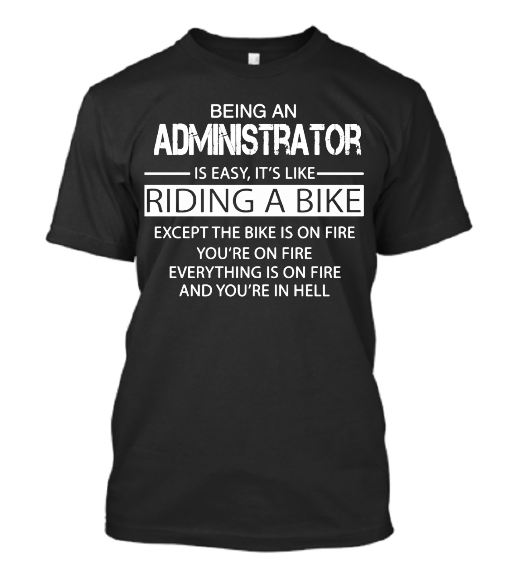 Being An Administrator Is Easy It's Like Riding A Bike Except The Bike Is On Fire You're On Fire Everything Is On Fire And You're In Hell T-Shirt