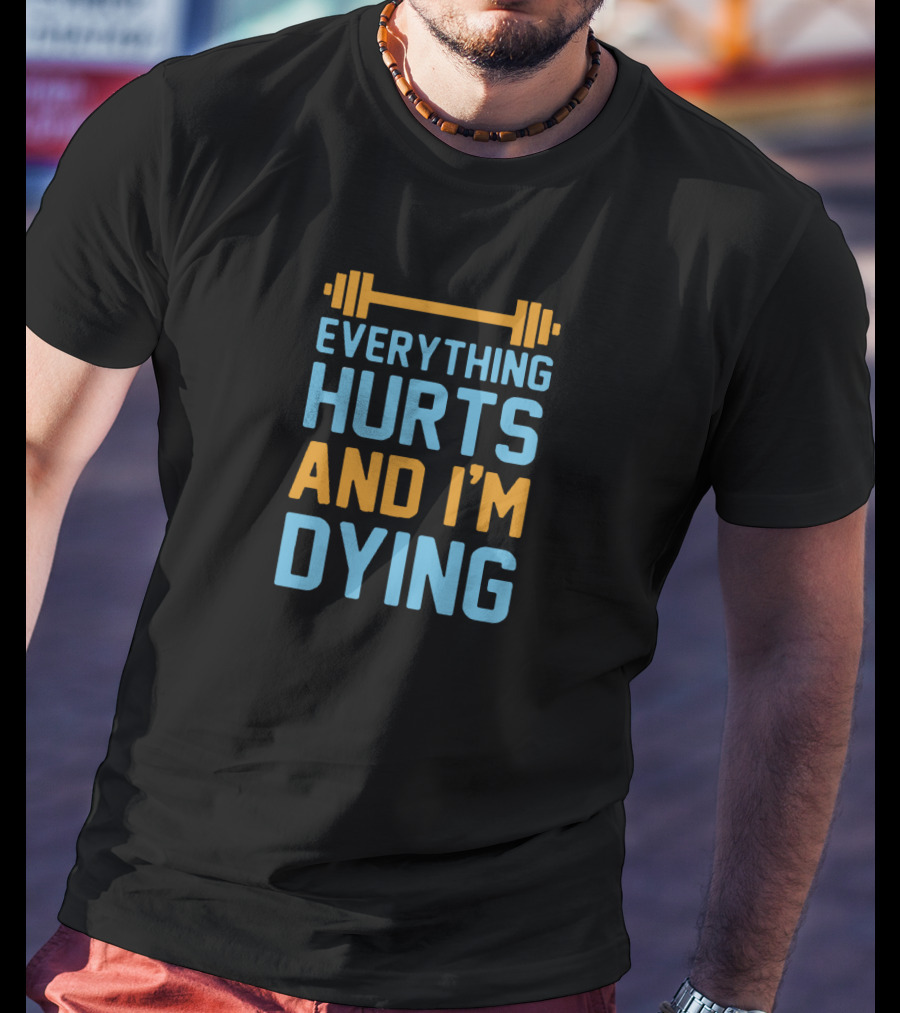 Everything Hurts And I'm Dying Fitness Barbell T-Shirt