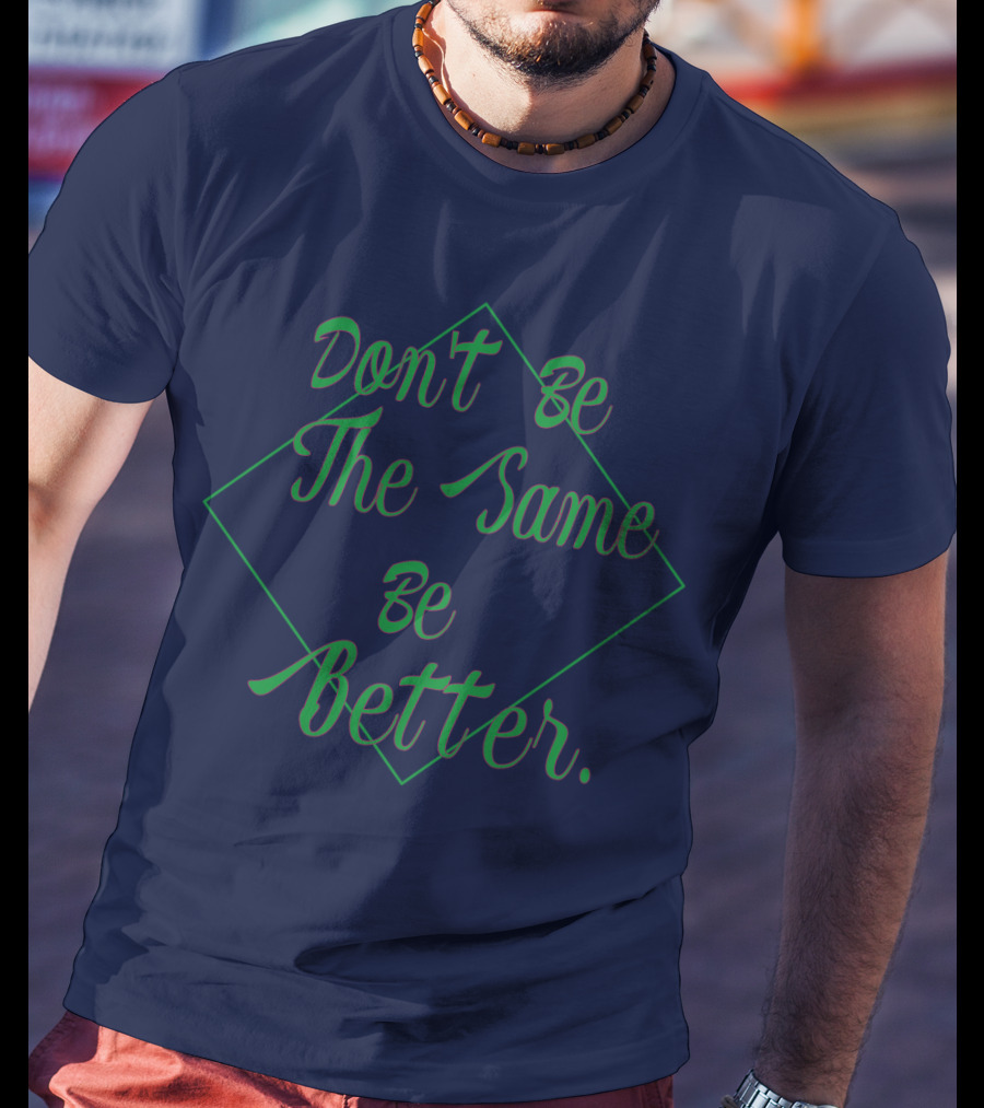 Don't Be The Same Be Better T-Shirt