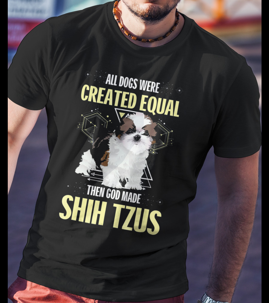 All Dogs Were Created Equal Then God Made Shih Tzus T-Shirt