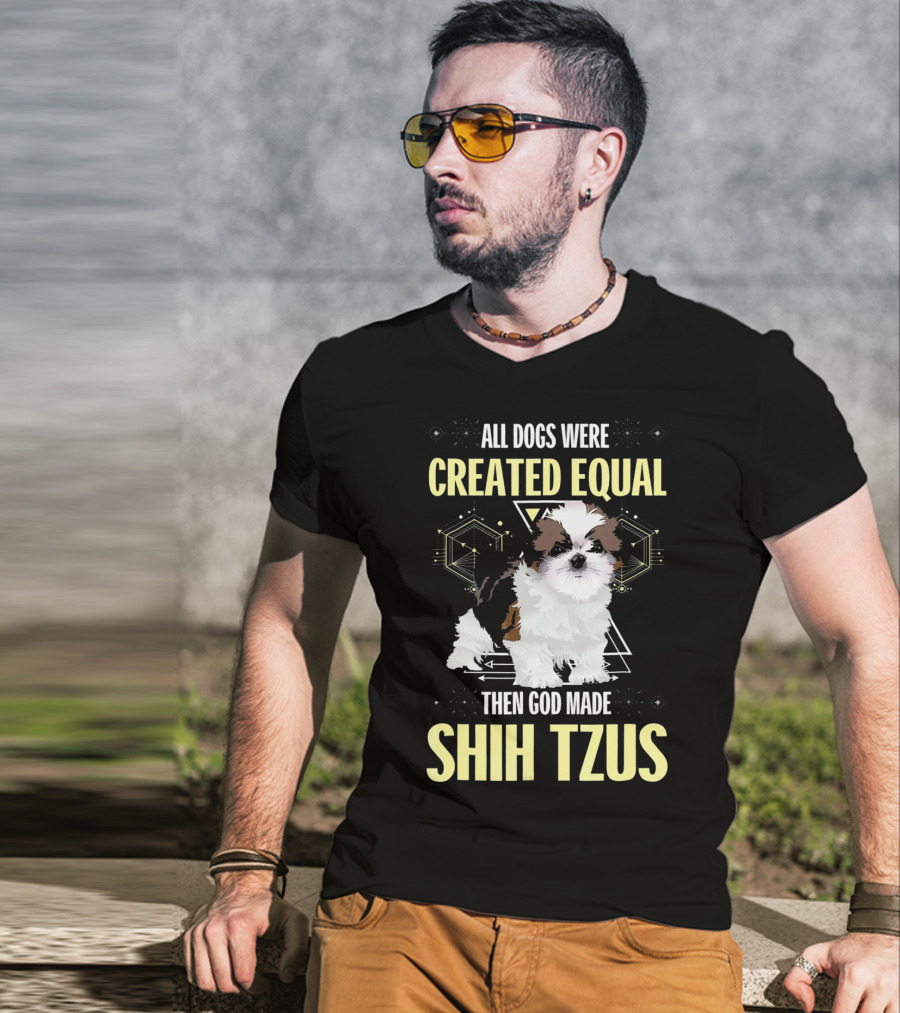 All Dogs Were Created Equal Then God Made Shih Tzus T-Shirt