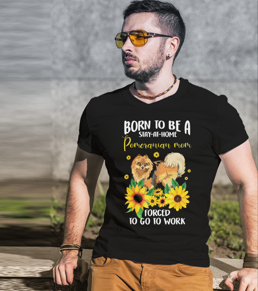 Born To Be A Stay-at-Home Pomeranian Mom Forced To Go To Work With Sunflowers T-Shirt