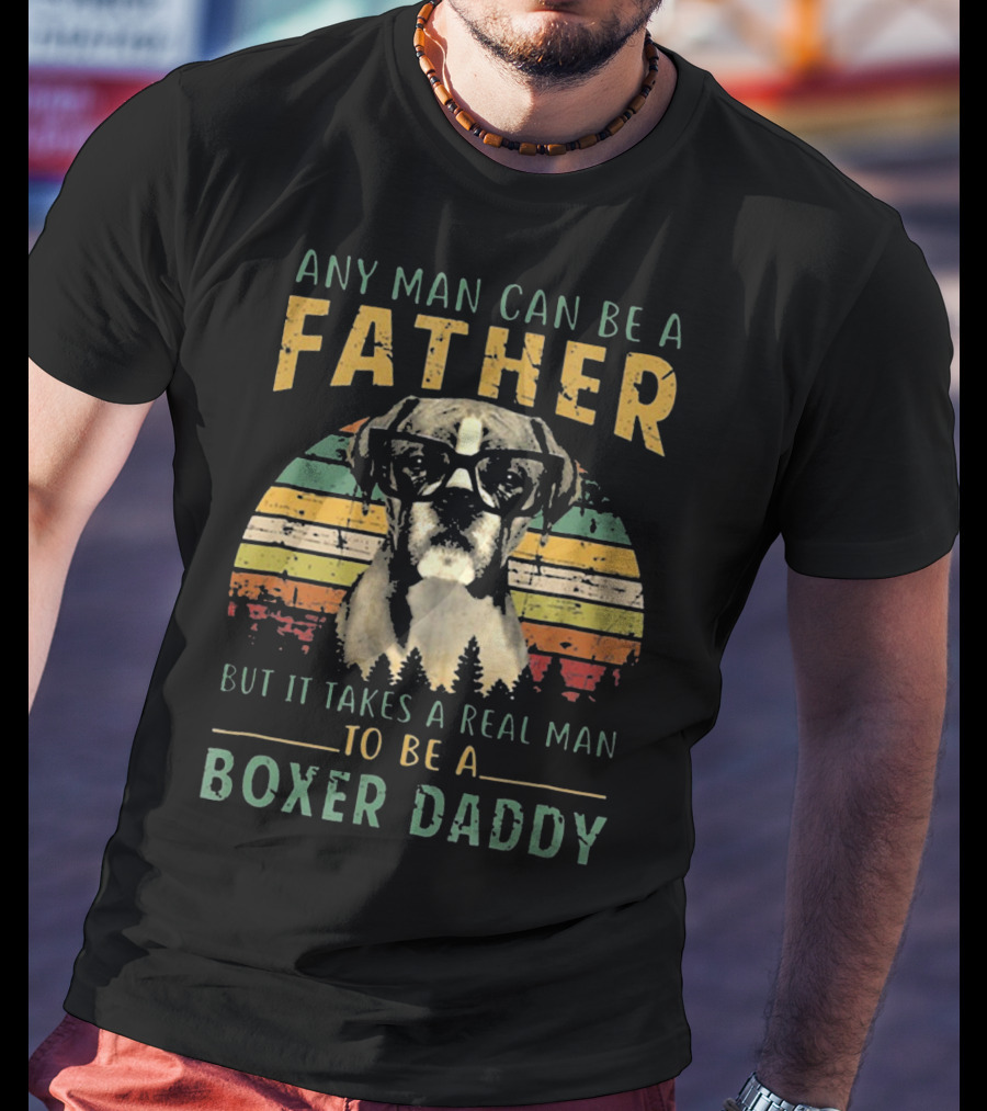 Any Man Can Be A Father But It Takes A Real Man To Be A Boxer Daddy T-Shirt