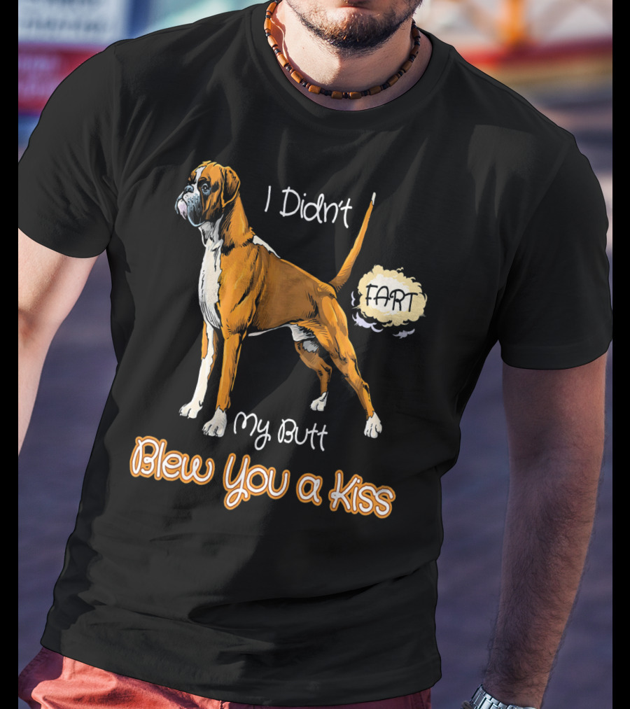 I Didn't Fart My Butt Blew You A Kiss Boxer Dog Funny For Peoples Who Love Boxer T-Shirt