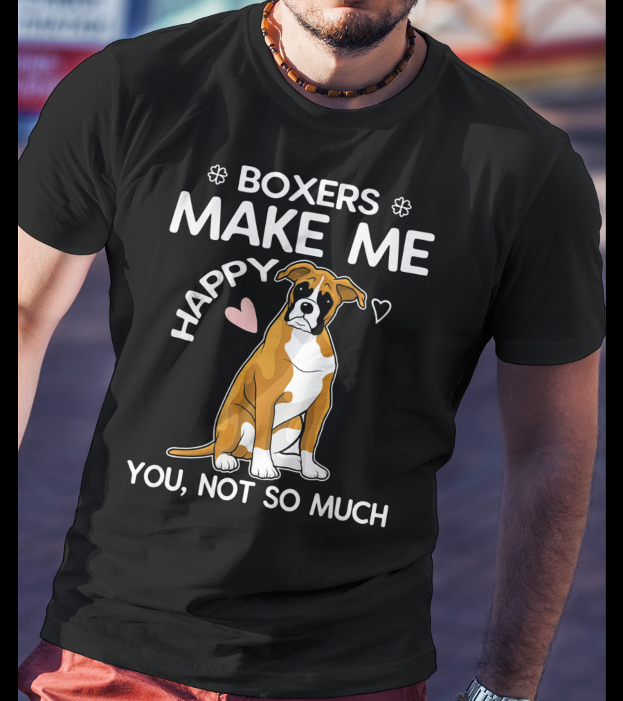 Boxers Make ME Happy You, Not So Much T-Shirt
