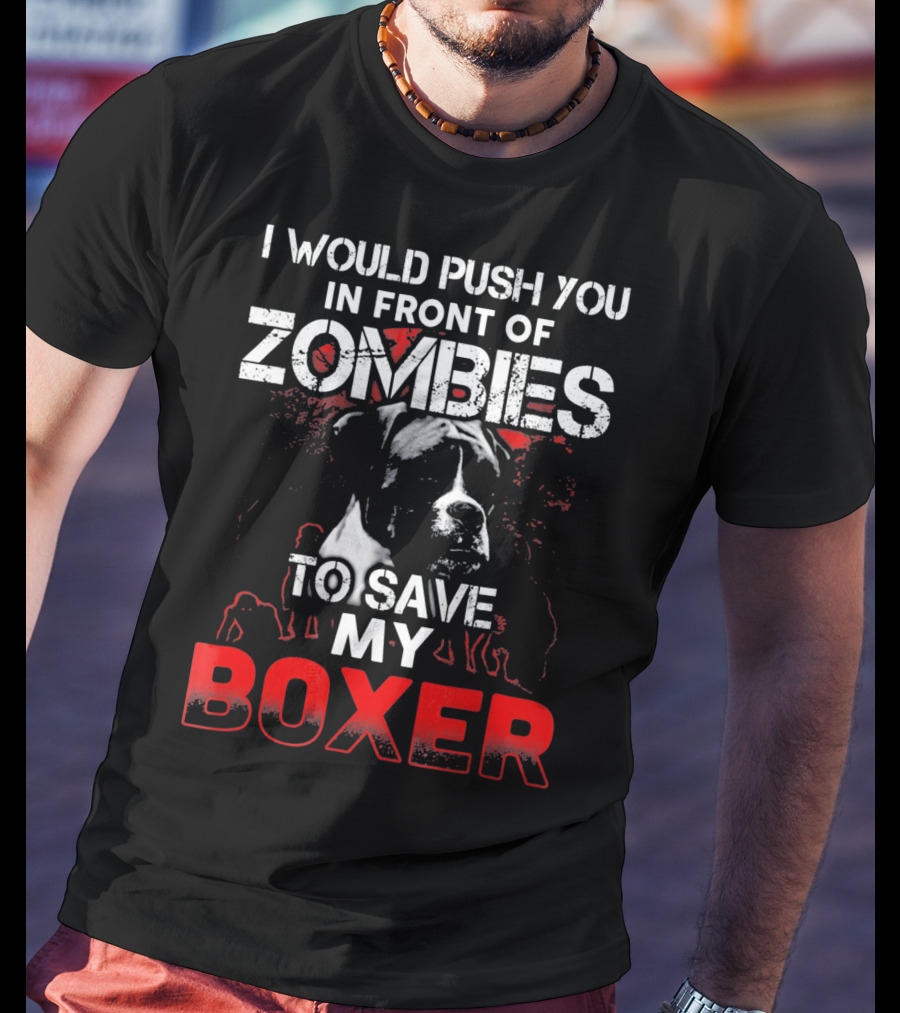 I Would Push You In Front Of Zombies To Save My Boxer T-Shirt