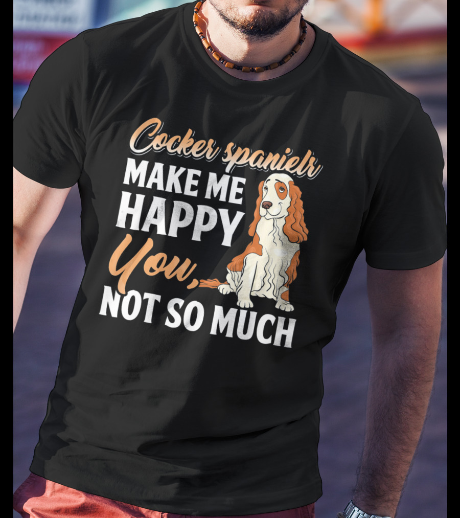 Cocker Spaniel Make Me Happy You Not So Much T-Shirt