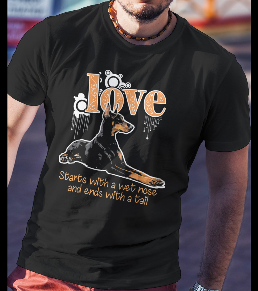 Doberman Love Starts With A Wet Nose And Ends With A Tail T-Shirt