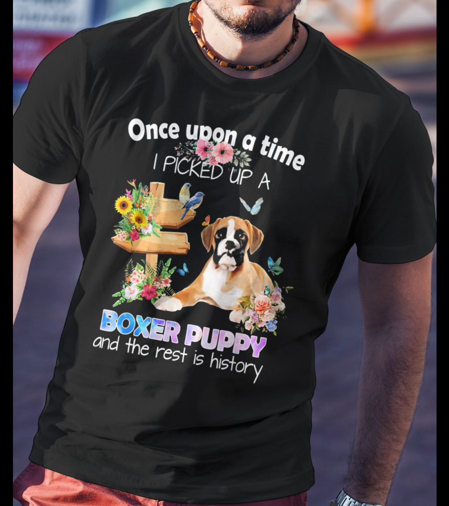 Once Upon A Time I Picked Up A Boxer Puppy And The Rest Is History T-Shirt