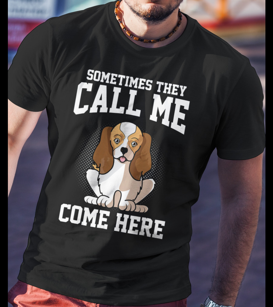 Sometimes They Call Me Come Here Cavalier King Spaniel Dog Mom Owner T-Shirt