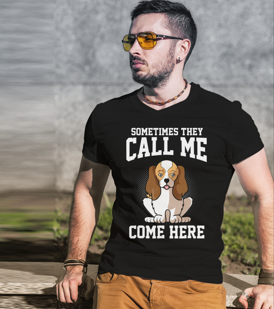 Sometimes They Call Me Come Here Cavalier King Spaniel Dog Mom Owner T-Shirt