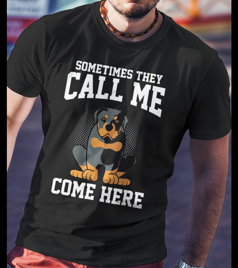 Sometimes They Call Me Come Here Funny Rottweiler Dog Mom Owner T-Shirt