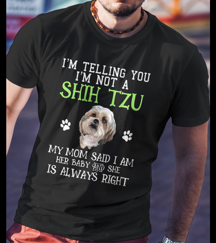 I'm Telling You I'm Not A Shih Tzu My Mom Said I Am Her Baby And She Is Always Right T-Shirt