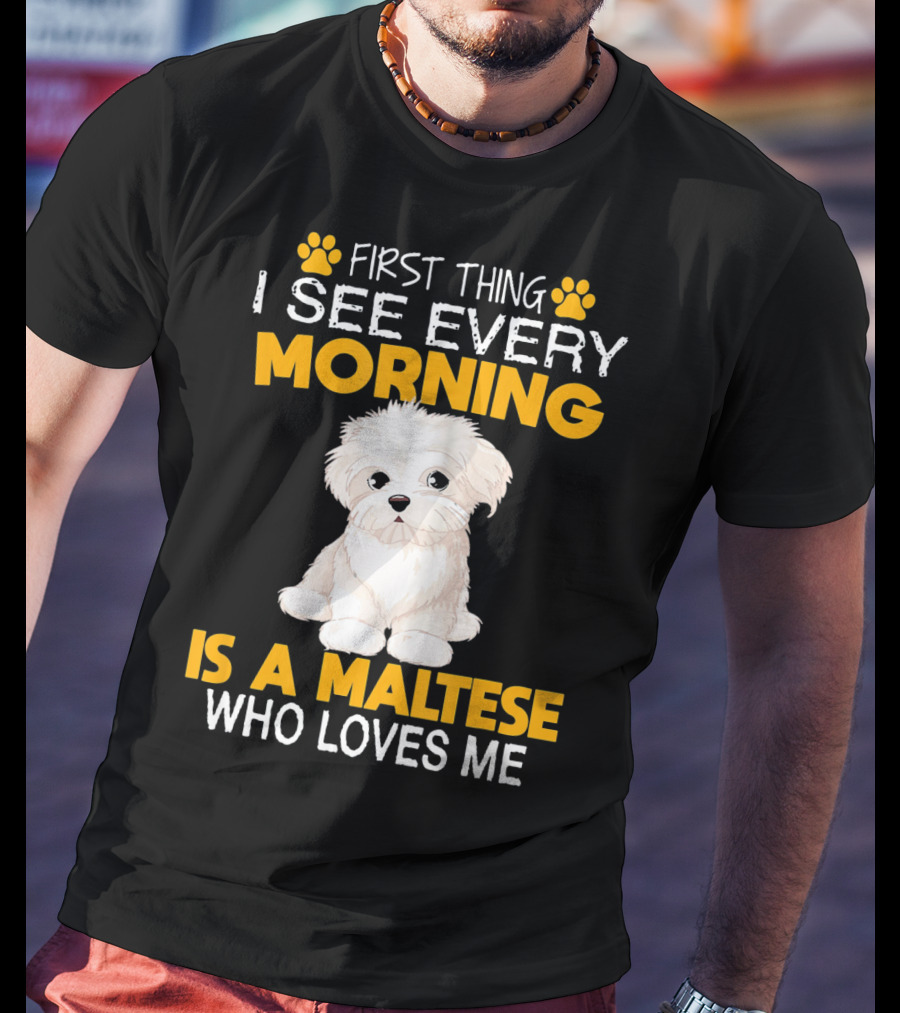 First Thing I See Every Morning Is A Maltese Who Loves Me T-Shirt