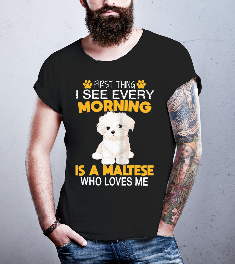 First Thing I See Every Morning Is A Maltese Who Loves Me T-Shirt
