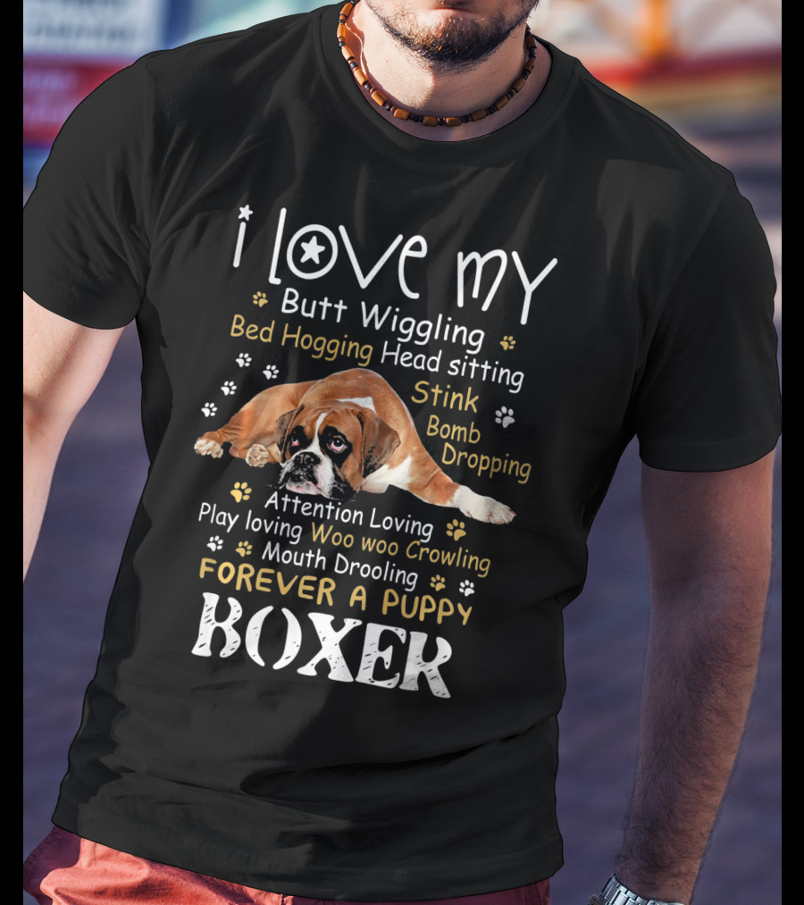 I Love My Butt Wiggling Bed Hogging Head Sitting Stink Bomb Dropping Attention Loving Play Loving Woo Woo Growling Mouth Drooling Forever A Puppy Boxer T-Shirt