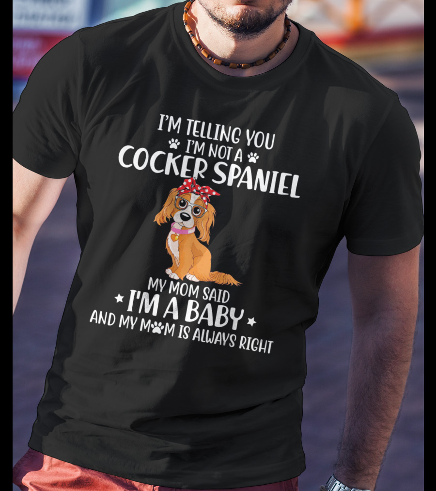 I'm Telling You I'm Not A Cocker Spaniel My Mom Said I'm A Baby And My Mom Is Always Right T-Shirt