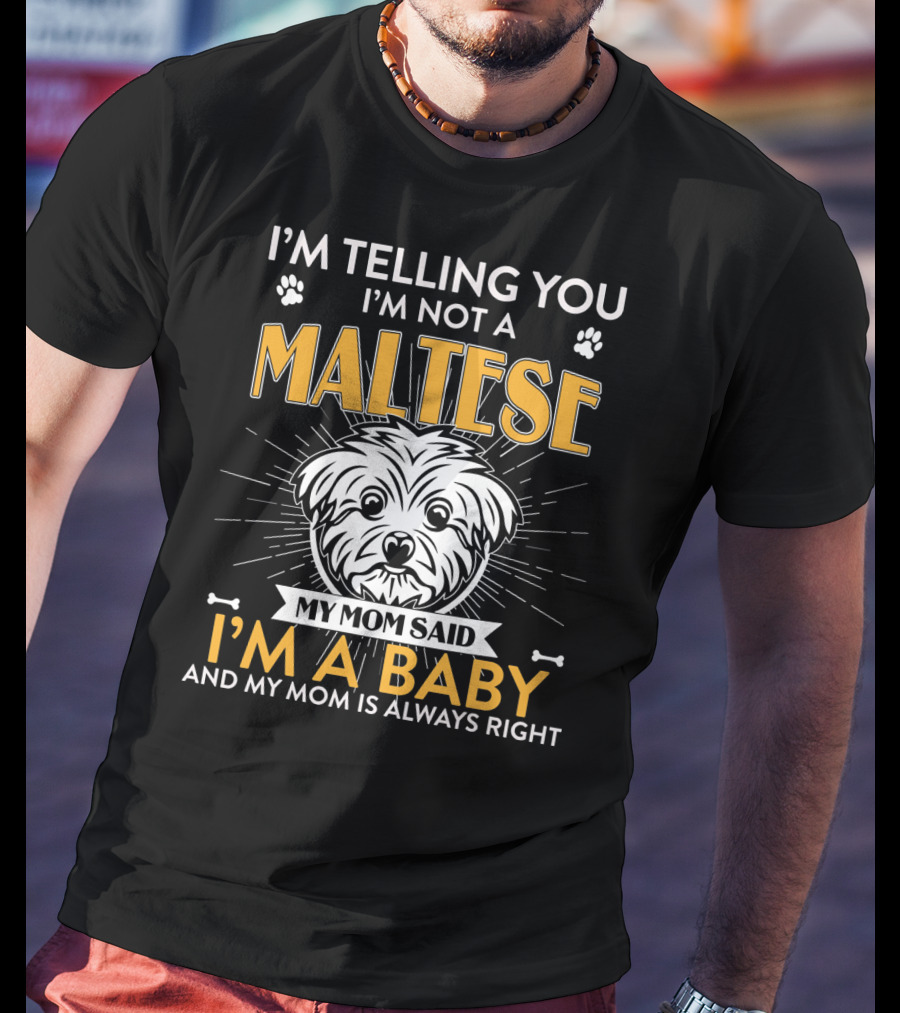 I'm Telling You I'm Not A Maltese My Mom Said I'm A Baby And My Mom Is Always Right T-Shirt