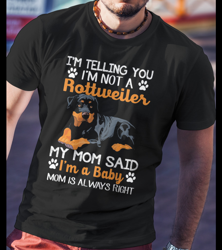 I'm Telling You I'm Not A Rottweiler My Mom Said I'm A Baby Mom Is Always Right T-Shirt
