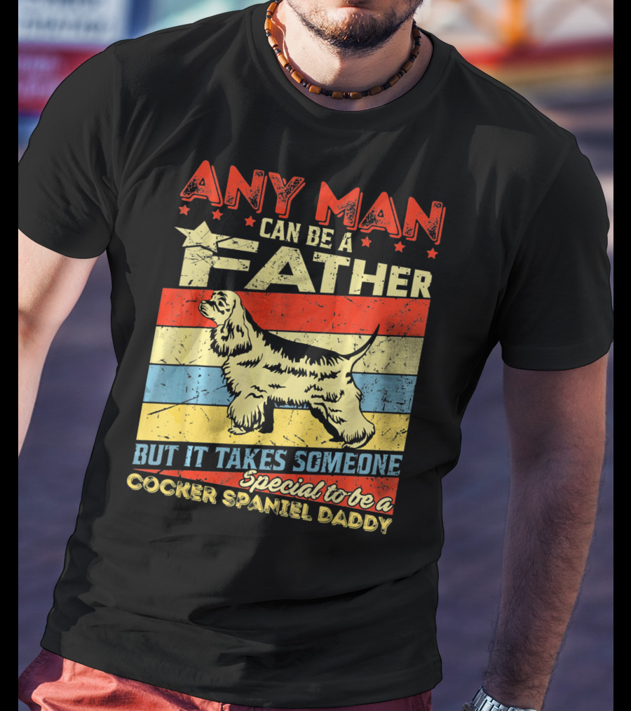 Any Man Can Be A Father But It Takes Someone Special To Be A Cocker Spaniel Daddy T-Shirt