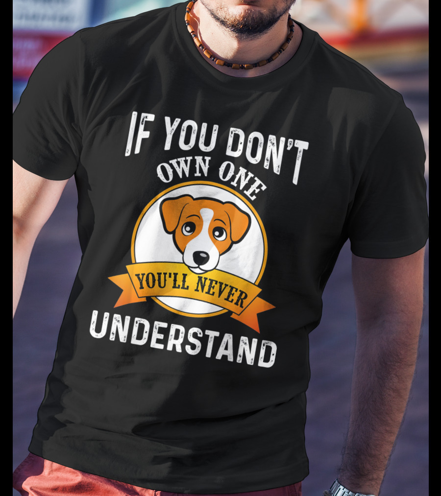 Jack Russell Terrier If You Don't Own One You'll Never Understand T-Shirt