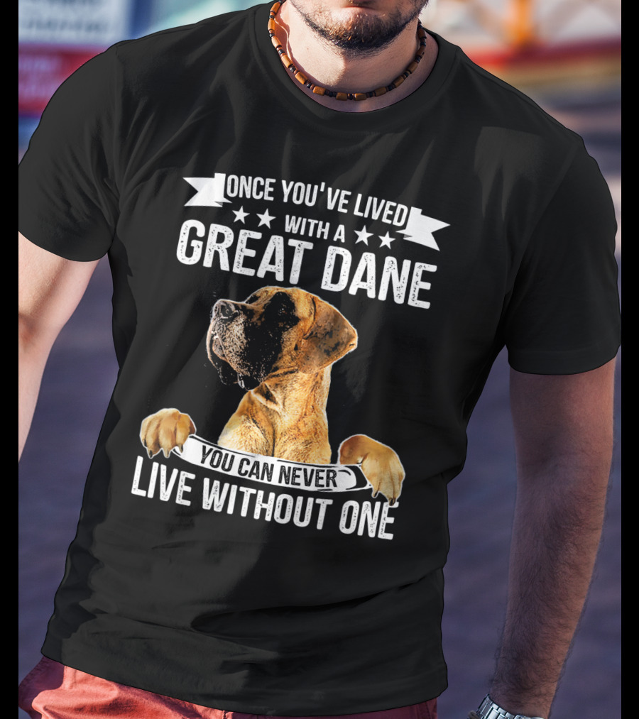 Once You've Lived With A Great Dane You Can Never Live Without One T-Shirt