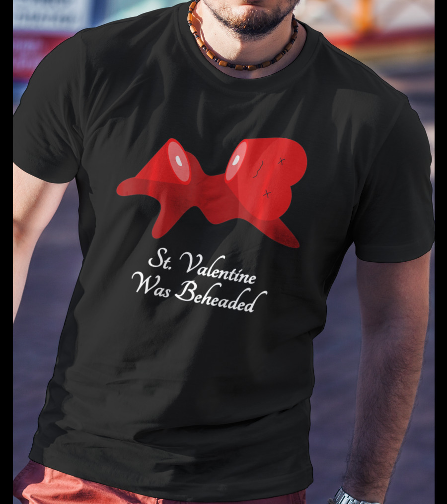 St. Valentine Was Beheaded Anti Valentines T-Shirt