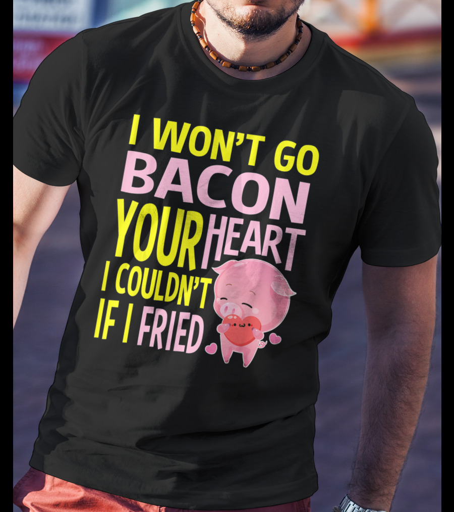 I Won't Go Bacon Your Heart I Couldn't If I Fried Valentine's Day Pig T-Shirt