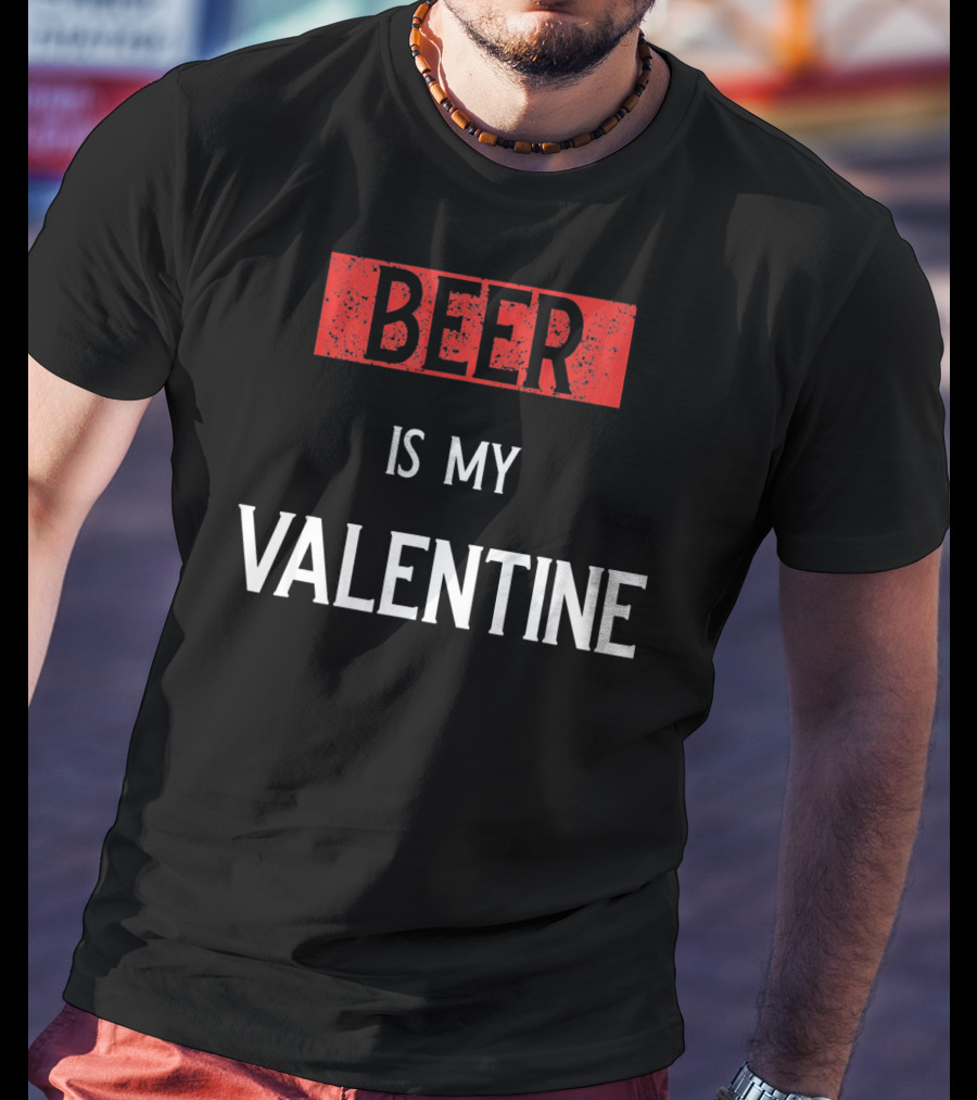 Beer Is My Valentine Funny Drinkin T-Shirt