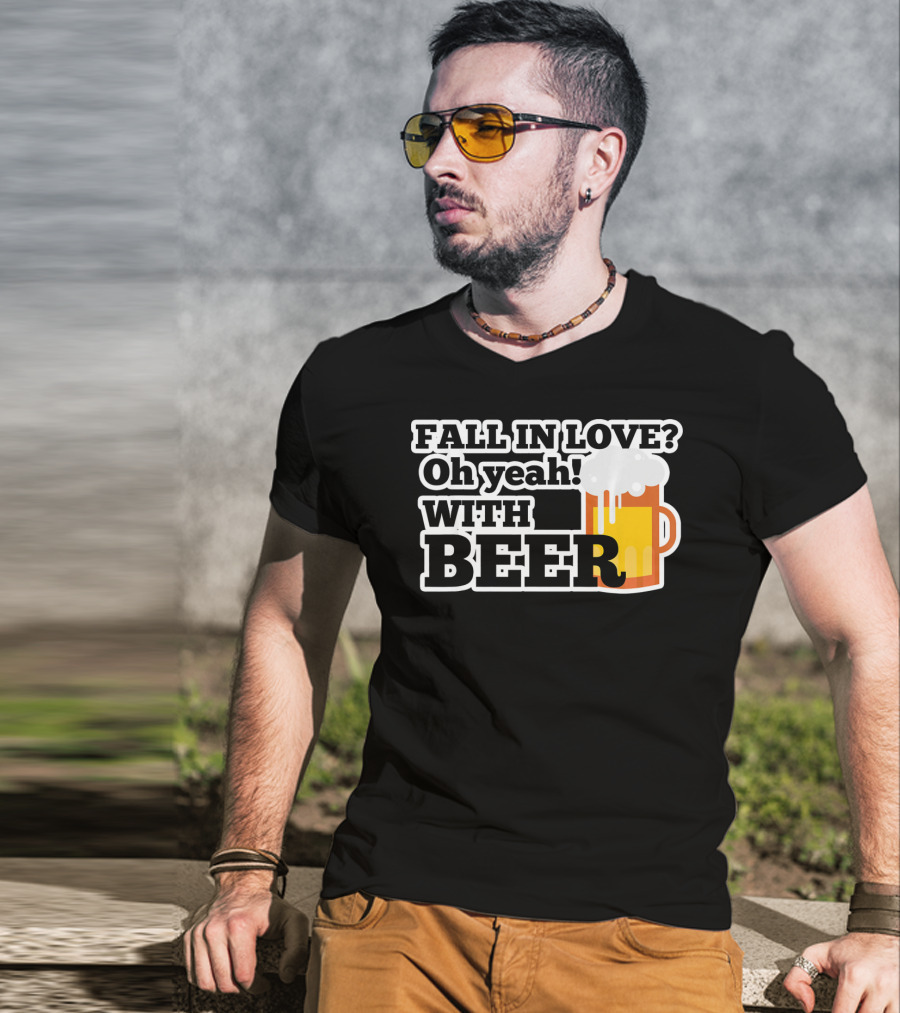 FALL IN LOVE? Oh Yeah WITH BEER T-Shirt