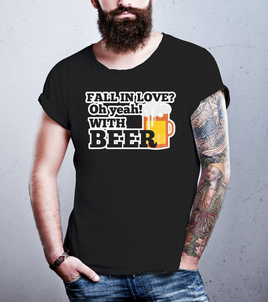 FALL IN LOVE? Oh Yeah WITH BEER T-Shirt