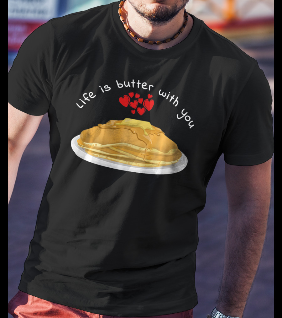 Life Is Butter With You Breakfast Valentine's Day Pancakes T-Shirt
