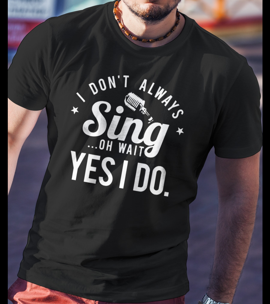 I Don't Always Sing Oh Wait Yes I Do Microphone Stars T-Shirt