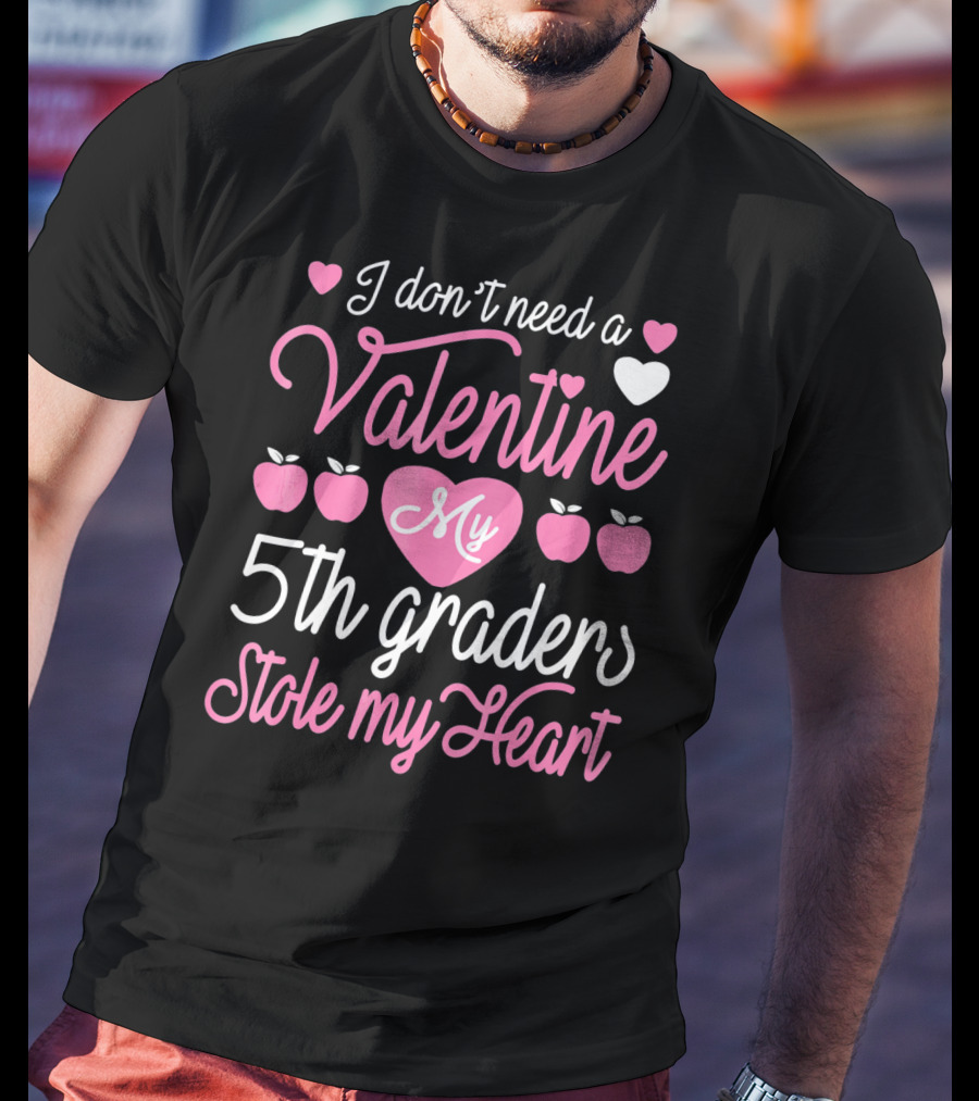 I Don't Need A Valentine My 5th Graders Stole My Heart Valentine Teachers T-Shirt