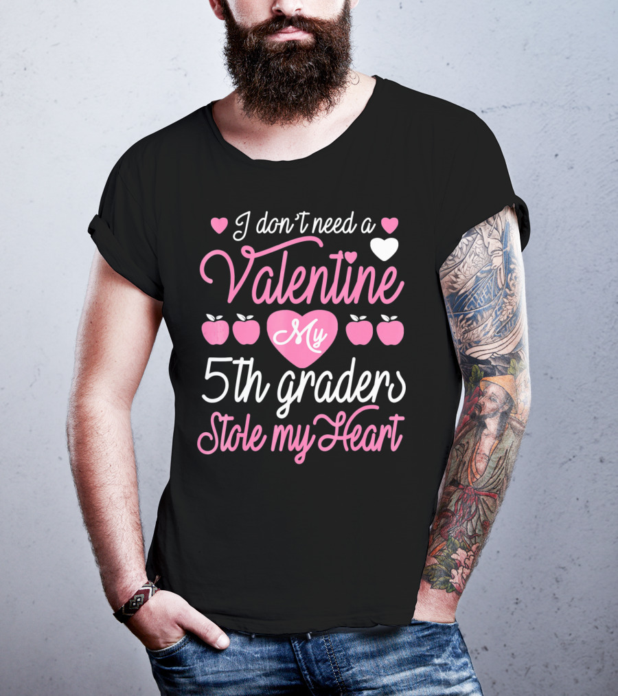 I Don't Need A Valentine My 5th Graders Stole My Heart Valentine Teachers T-Shirt