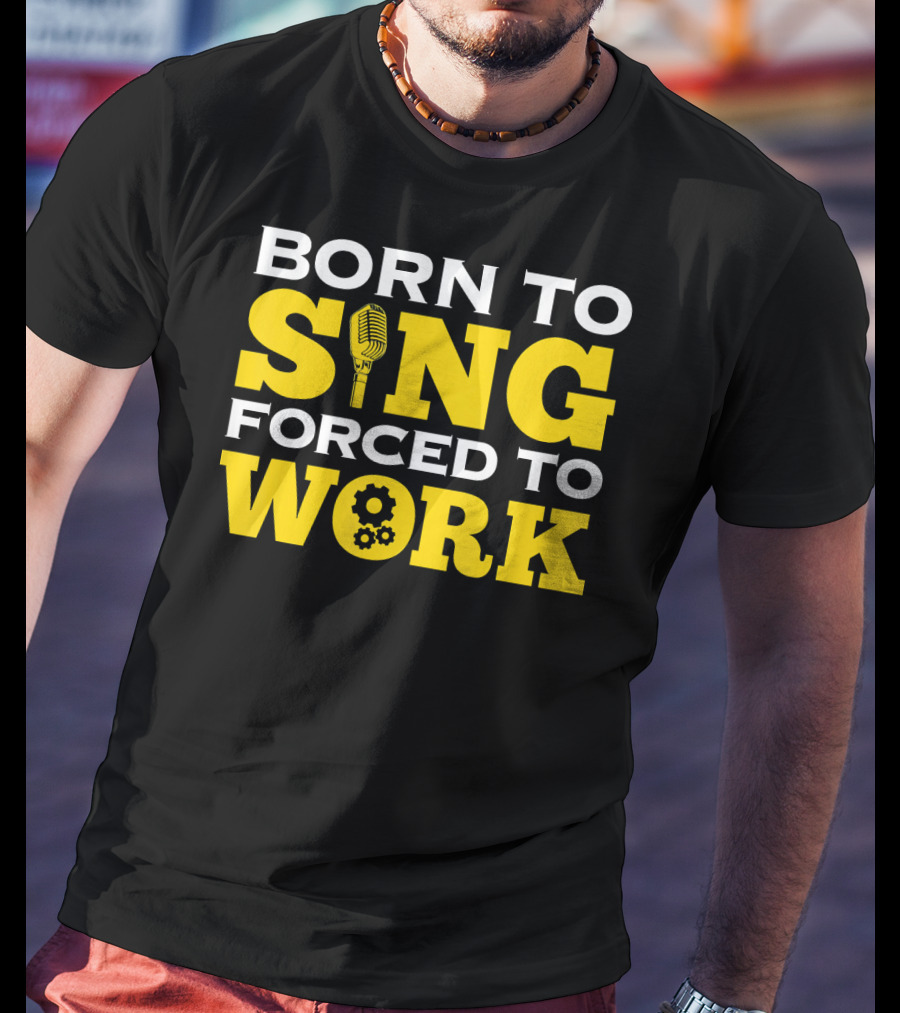 Born To Sing Microphone Forced To Work Gears T-Shirt