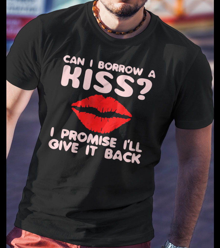 Can I Borrow A Kiss I Promise I'll Give It Back Lips Valentines T-Shirt