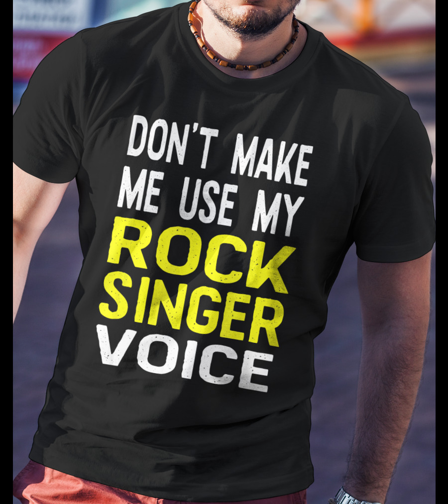 Don't Make ME Use My Rock Singer Voice T-Shirt
