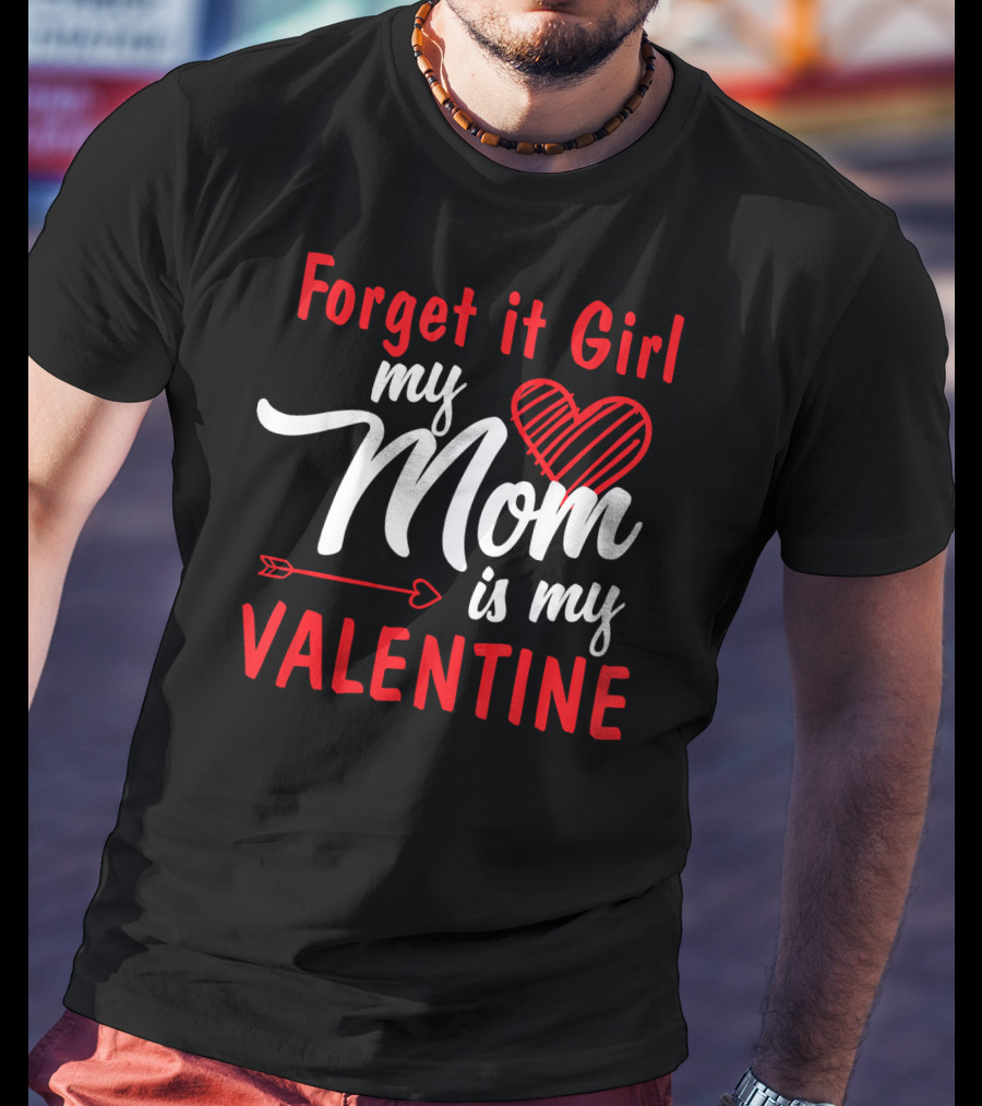 Forget It Girl My Mom Is My Valentine Heart And Arrow Valentine's Day T-Shirt