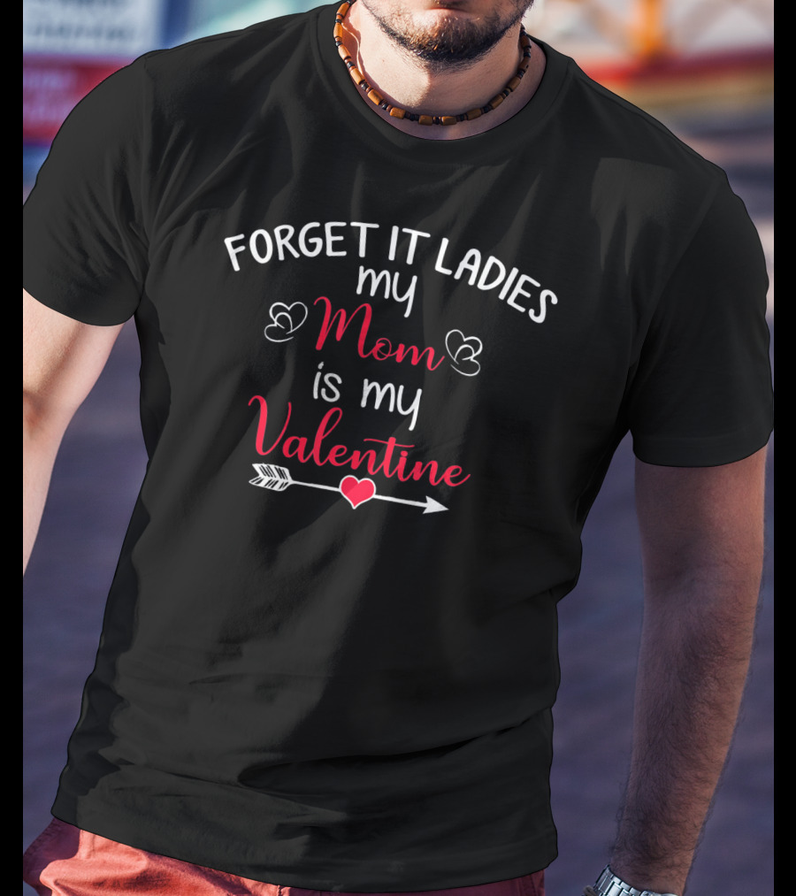 Forget It Ladies My Mom Is My Valentine Heart Arrow T-Shirt