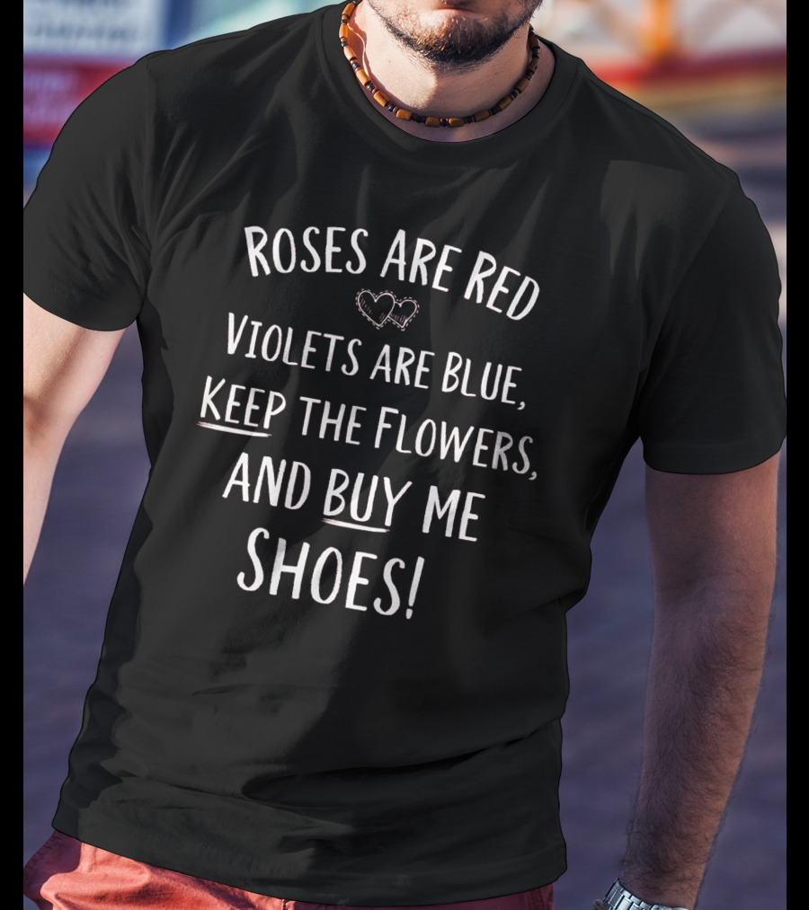 Roses Are Red Violets Are Blue Keep The Flowers And Buy Me Shoes Valentines Day T-Shirt