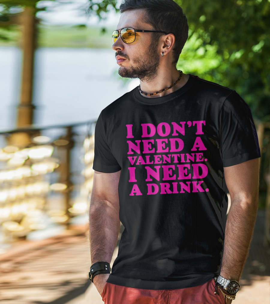 I Don't Need A Valentine I Need A Drink T-Shirt