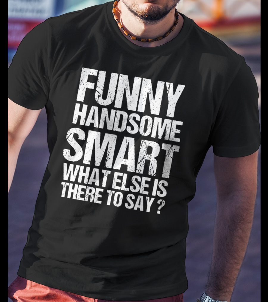Funny Handsome Smart What Else Is There To Say Valentine T-Shirt