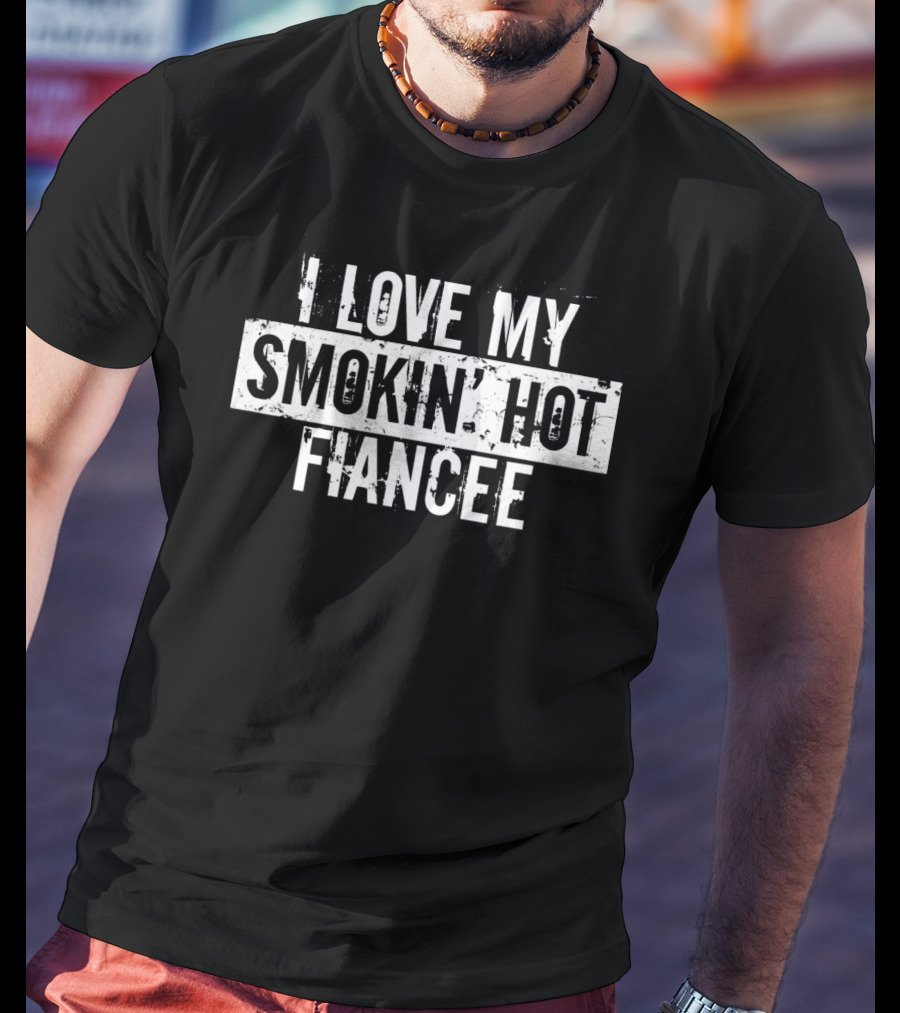 I Love My Smokin' Hot Fiancee T-Shirt