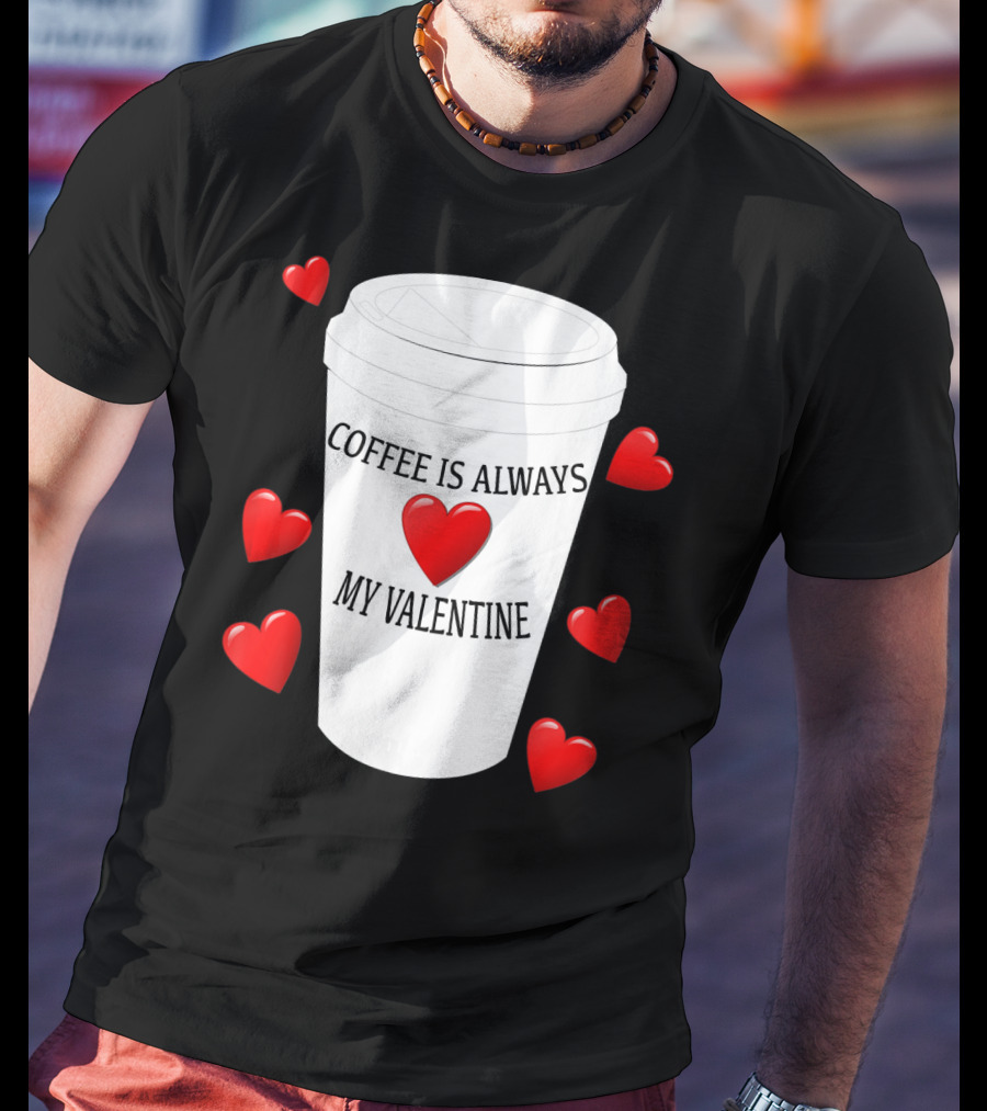 Coffee Is Always My Valentine With Red Hearts And Cup T-Shirt