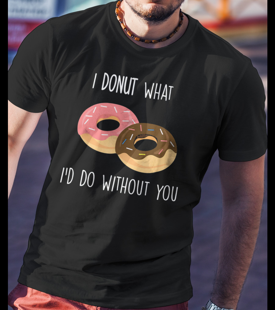 I Donut What I'd Do Without You Funny Valentine Pun T-Shirt