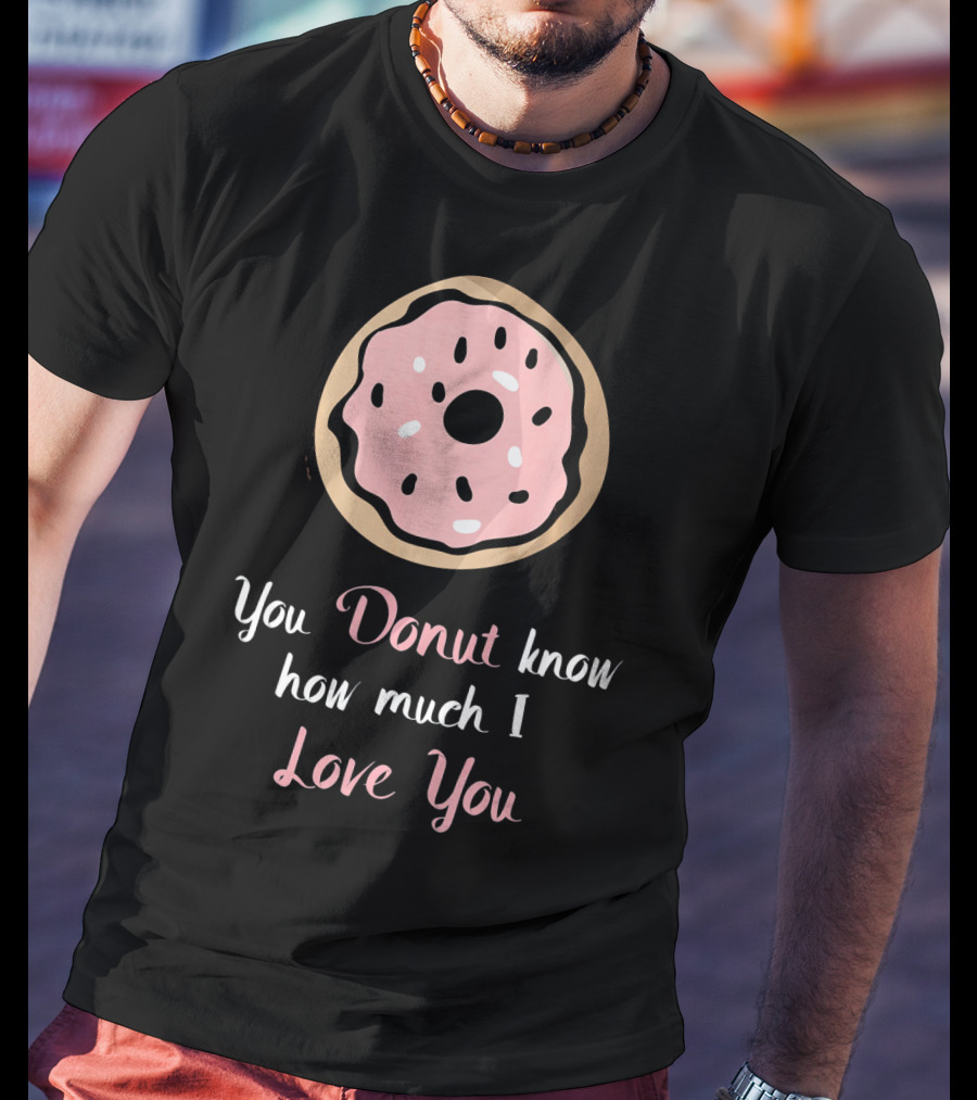 You Donut Know How Much I Love You Funny Valentines Day Love Donut T-Shirt