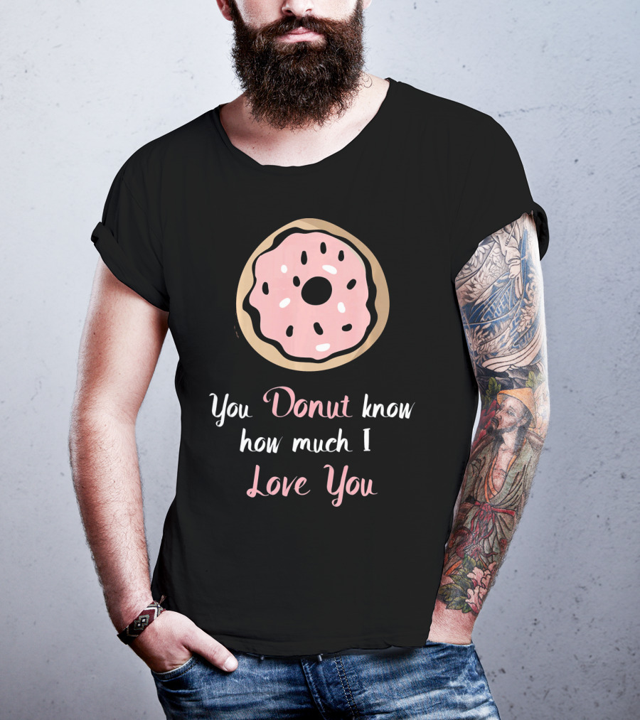 You Donut Know How Much I Love You Funny Valentines Day Love Donut T-Shirt