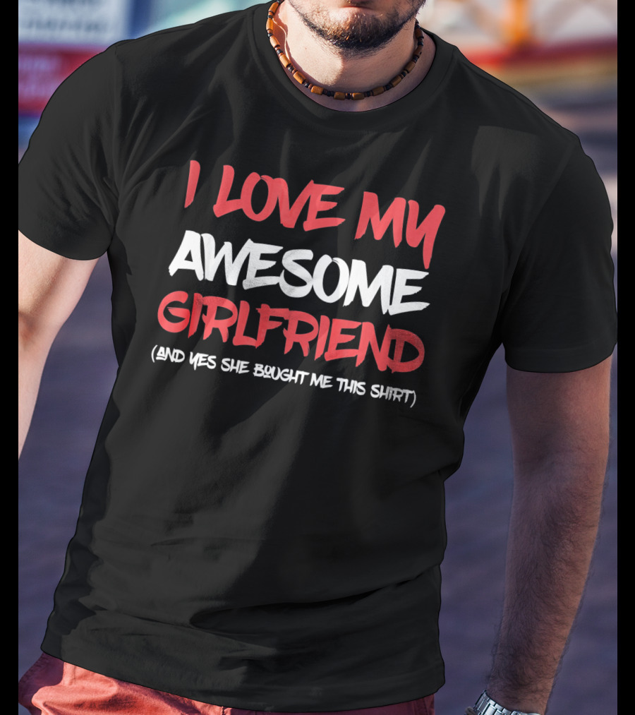 I Love My Awesome Girlfriend And Yes She Bought Me This Shirt Valentines Day For Him T-Shirt