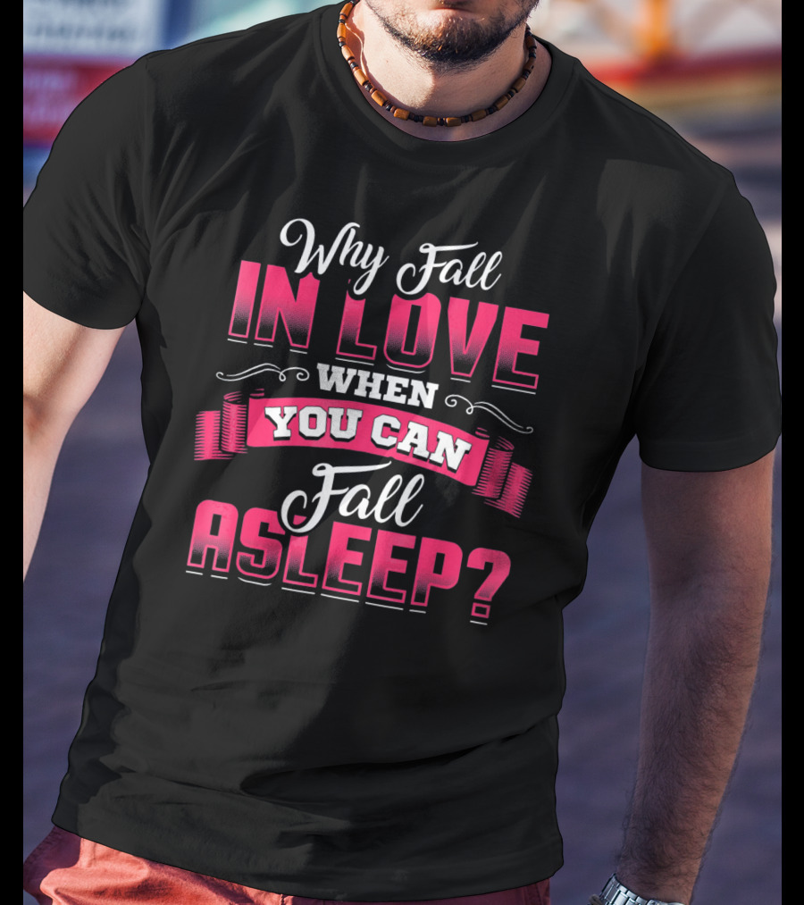 Why Fall In Love When You Can Fall Asleep Funny Valentine's Day T-Shirt